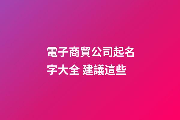 電子商貿公司起名字大全 建議這些-第1張-公司起名-玄機派